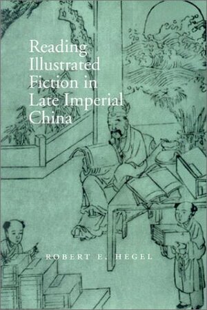 Reading Illustrated Fiction in Late Imperial China by Robert E. Hegel