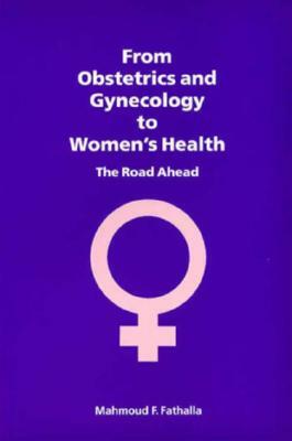 From Obstetrics and Gynecology to Women's Health: The Road Ahead by Mahmoud F. Fathalla