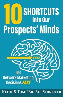 10 Shortcuts into Our Prospects' Minds: Get Network Marketing Decisions Fast by Keith Schreiter, Tom Big Al Schreiter