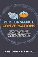 Performance Conversations: How to Use Questions to Coach Employees, Improve Productivity, and Boost Confidence by Christopher D. Lee