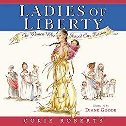 Ladies of Liberty: The Women Who Shaped Our Nation by Diane Goode, Cokie Roberts