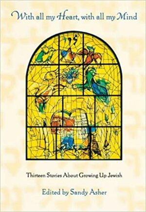 With All My Heart, with All My Mind: Thirteen Stories about Growing Up Jewish by Sandy Asher