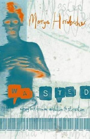 Wasted: A Memoir of Anorexia and Bulima by Marya Hornbacher, Marya Hornbacher