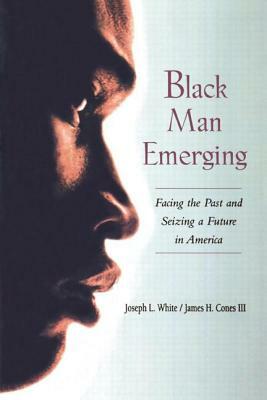 Black Man Emerging: Facing the Past and Seizing a Future in America by Joseph L. White, James H. Cones