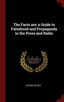 The Facts Are; A Guide to Falsehood and Propaganda in the Press and Radio by George Seldes