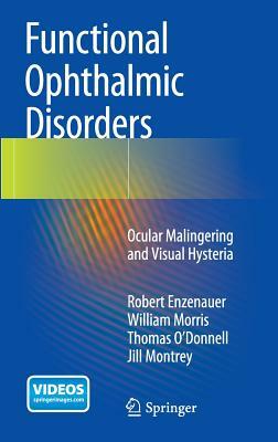 Functional Ophthalmic Disorders: Ocular Malingering and Visual Hysteria by William Morris, Robert Enzenauer, Thomas O'Donnell