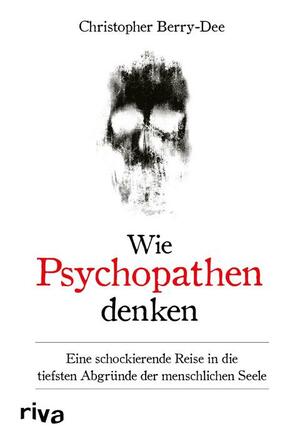Wie Psychopathen denken: Eine schockierende Reise in die tiefsten Abgründe der menschlichen Seele by Christopher Berry-Dee