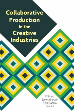 Collaborative Production in the Creative Industries by James Graham, Alessandro Gandini