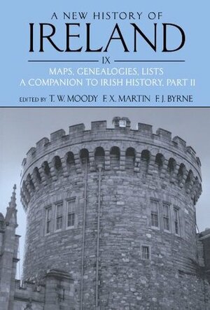 A New History of Ireland, Volume IX: Maps, Genealogies, Lists: A Companion to Irish History, Part II by Theodore William Moody, F.X. Martin, Francis J. Byrne