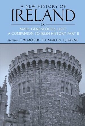 A New History of Ireland, Volume IX: Maps, Genealogies, Lists: A Companion to Irish History, Part II by F.X. Martin, Theodore William Moody, Francis J. Byrne