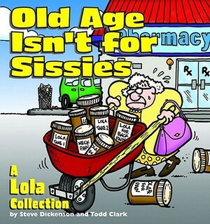 Old Age Isn't for Sissies: A Lola Collection by Steve Dickenson