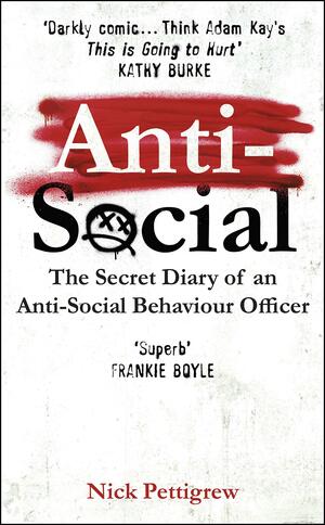 Anti-Social: The secret diary of an anti-social behaviour officer by Nick Pettigrew