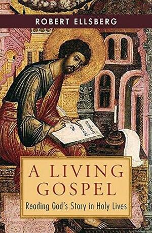 A Living Gospel: Reading God's Story in Holy Lives by Robert Ellsberg