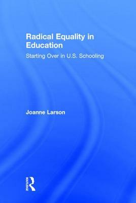 Radical Equality in Education: Starting Over in U.S. Schooling by Joanne Larson