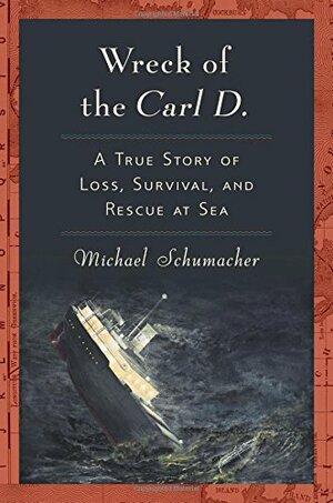 Wreck of the Carl D: A True Story of Loss, Survival and Rescue at Sea by Michael Schumacher