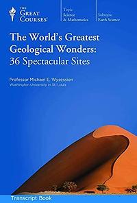 The World's Greatest Geological Wonders: 36 Spectacular Sites lectures 1-36 Professor Michael E. Wysession by Michael E. Wysession