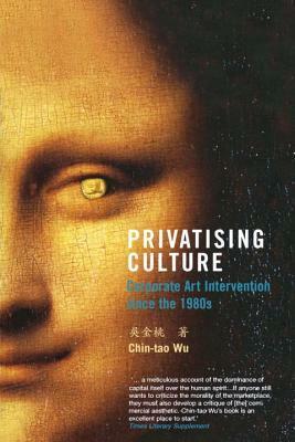 Privatising Culture: Corporate Art Intervention Since the 1980s by Chin-Tao Wu