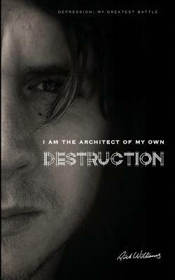 I am the Architect of my own Destruction: Depression: My Greatest Battle by Rick Williams