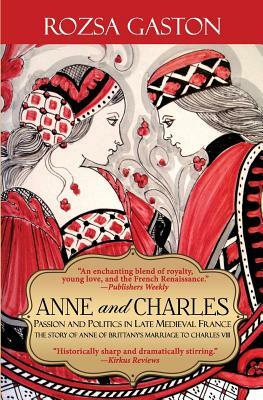 Anne and Charles: Passion and Politics in Late Medieval France by Rozsa Gaston