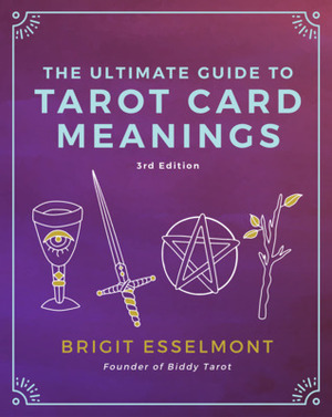 The Ultimate Guide to Tarot Card Meanings by Brigit Esselmont