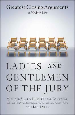 Ladies and Gentlemen of the Jury: Greatest Closing Arguments in Modern Law by Ben Bycel, Michael S. Lief, H. Mitchell Caldwell