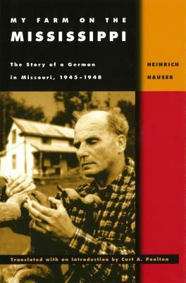 My Farm on the Mississippi: The Story of a German in Missouri, 1945-1948 by Heinrich Hauser