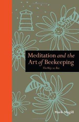 Meditation and the Art of Beekeeping: The Way to Bee by Mark Magill, Mark Magill