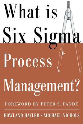 What Is Six SIGMA Process Management? by Rowland Hayler, Michael Nichols