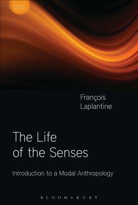 The Life of the Senses: Introduction to a Modal Anthropology by François Laplantine