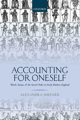 Accounting for Oneself: Worth, Status, and the Social Order in Early Modern England by Alexandra Shepard