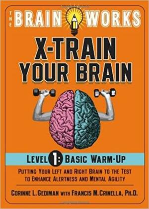 The Brain Works X-Train Your Brain Level 1: Basic Warm Up: Putting Your Left and Right Brain to the Test to Enhance Alertness and Mental Agility by Francis M. Crinella, Corinne L. Gediman