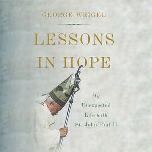 Lessons in Hope: My Unexpected Life with St. John Paul II by George Weigel