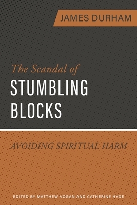 The Scandal of Stumbling Blocks: Avoiding Causing Spiritual Harm by James Durham