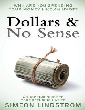 Dollars & No Sense: Why Are You Spending Your Money Like An Idiot?: Budgeting, Budgeting for Beginners, How to Save Money, Money Managemen by Simeon Lindstrom