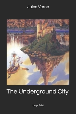 The Underground City: Large Print by Jules Verne