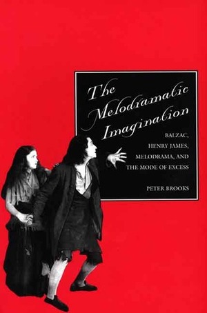 The Melodramatic Imagination: Balzac, Henry James, Melodrama, and the Mode of Excess by Peter Brooks
