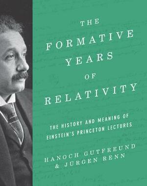 The Formative Years of General Relativity: The History and Meaning of Einstein's Princeton Lectures by Jürgen Renn, Hanoch Gutfreund