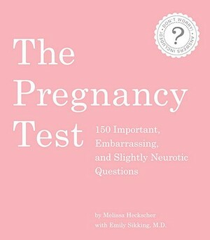 The Pregnancy Test: 150 Important, Embarrassing, and Slightly Neurotic Questions by Emily Sikking, Melissa Heckscher