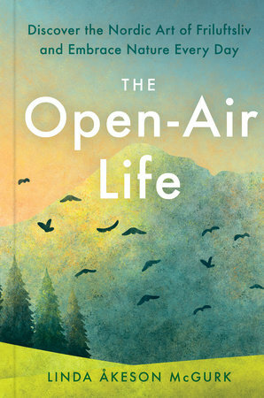 The Open-Air Life: Discover the Nordic Art of Friluftsliv and Embrace Nature Every Day by Linda Åkeson McGurk