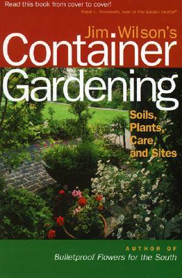 Jim Wilson's Container Gardening: Soils, Plants, Care, and Sites by Jim Wilson