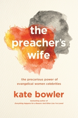 The Preacher's Wife: The Precarious Power of Evangelical Women Celebrities by Kate Bowler