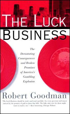 The Luck Business: The Devastating Consequences and Broken Promises of America's Gambling Explosion by Robert Goodman