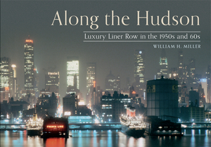 Along the Hudson: Luxury Liner Row in the 1950s and 60s by William H. Miller