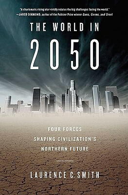 The World in 2050: Four Forces Shaping Civilization's Northern Future by Laurence C. Smith