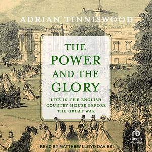 The Power and the Glory: Life in the English Country House Before the Great War by Adrian Tinniswood