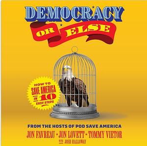 Democracy or Else: How to Save America in 10 Easy Steps by Jon Favreau, Jon Lovett, Tommy Vietor