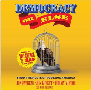 Democracy or Else: How to Save America in 10 Easy Steps by Tommy Vietor, Jon Favreau, Jon Lovett