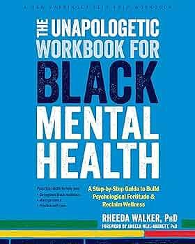 The Unapologetic Workbook for Black Mental Health: A Step-By-Step Guide to Build Psychological Fortitude and Reclaim Wellness by Angela Neal-Barnett, Rheeda Walker