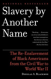 Slavery by Another Name: The Re-Enslavement of Black Americans from the Civil War to World War II by Douglas A. Blackmon