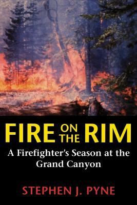 Fire on the Rim: A Firefighter's Season at the Grand Canyon by Stephen J. Pyne